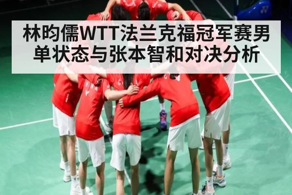 林昀儒WTT法兰克福冠军赛男单状态与张本智和对决分析
