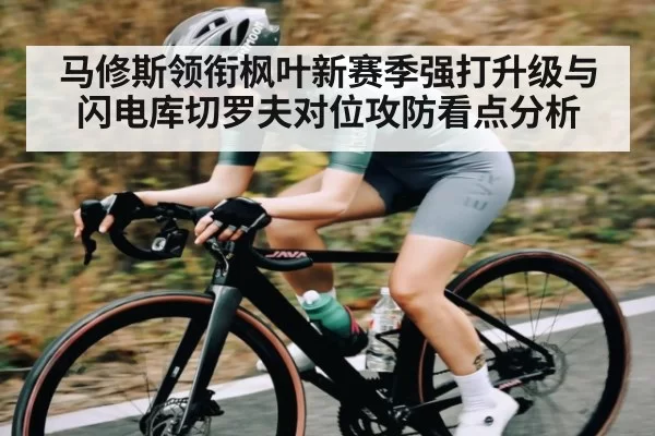 马修斯领衔枫叶新赛季强打升级与闪电库切罗夫对位攻防看点分析